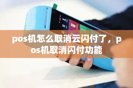 pos机怎么取消云闪付了，pos机取消闪付功能