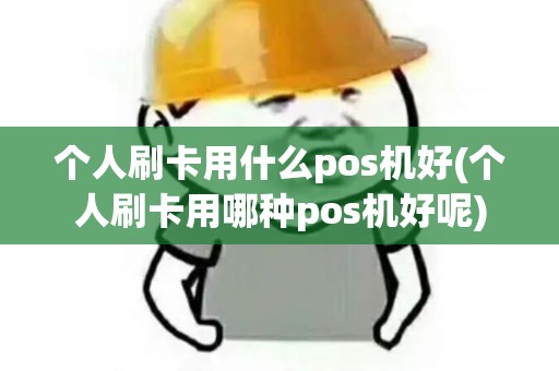 个人刷卡用什么pos机好(个人刷卡用哪种pos机好呢)