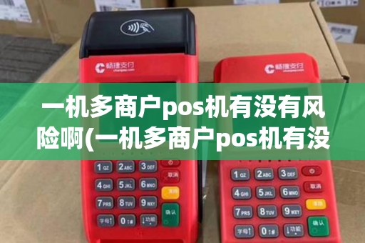 一机多商户pos机有没有风险啊(一机多商户pos机有没有风险) 一机多商户pos机有没有风险啊(一机多商户pos机有没有风险)