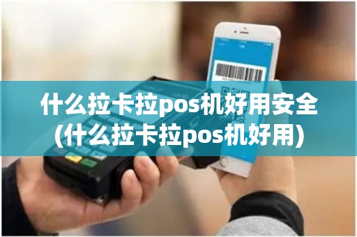 什么拉卡拉pos机好用安全(什么拉卡拉pos机好用)