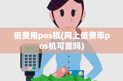 低费用pos机(网上低费率pos机可靠吗)