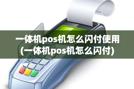 一体机pos机怎么闪付使用(一体机pos机怎么闪付)
