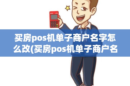 买房pos机单子商户名字怎么改(买房pos机单子商户名) 买房pos机单子商户名字怎么改(买房pos机单子商户名)
