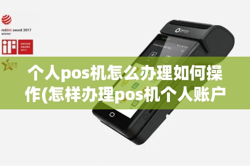 个人pos机怎么办理如何操作(怎样办理pos机个人账户)