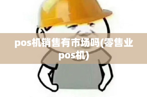 pos机销售有市场吗(零售业pos机) pos机销售有市场吗(零售业pos机)