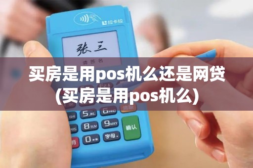 买房是用pos机么还是网贷(买房是用pos机么) 买房是用pos机么还是网贷(买房是用pos机么)