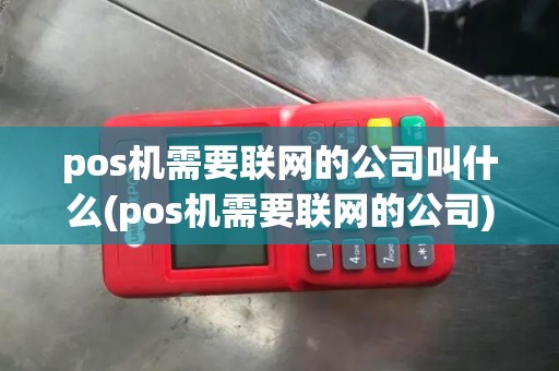 pos机需要联网的公司叫什么(pos机需要联网的公司)