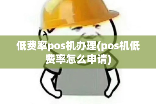 低费率pos机办理(pos机低费率怎么申请)