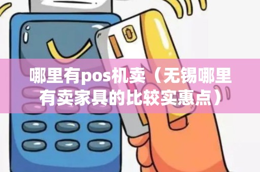 哪里有pos机卖（无锡哪里有卖家具的比较实惠点）