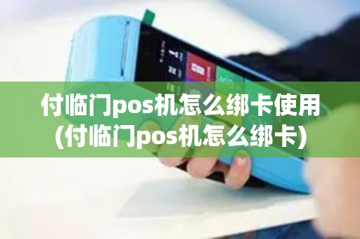 付临门pos机怎么绑卡使用(付临门pos机怎么绑卡) 付临门pos机怎么绑卡使用(付临门pos机怎么绑卡)