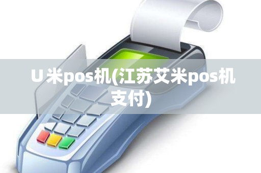 ∪米pos机(江苏艾米pos机支付)