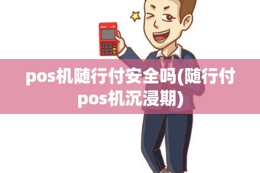 pos机随行付安全吗(随行付pos机沉浸期)