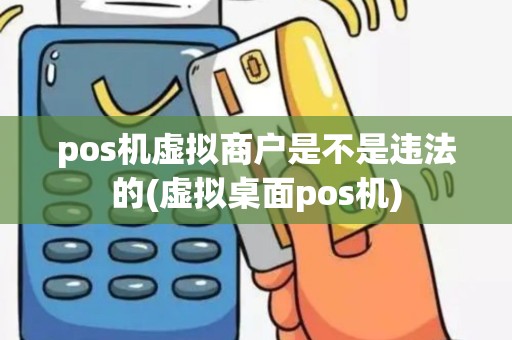 pos机虚拟商户是不是违法的(虚拟桌面pos机)