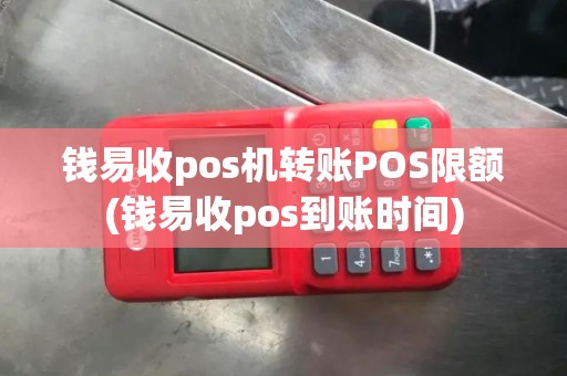 钱易收pos机转账POS限额(钱易收pos到账时间)