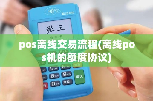 pos离线交易流程(离线pos机的额度协议)