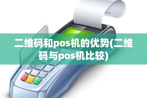 二维码和pos机的优势(二维码与pos机比较)