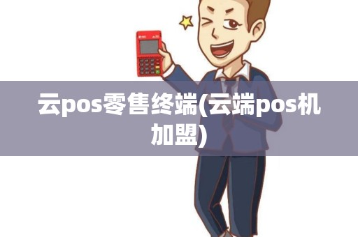 云pos零售终端(云端pos机加盟)