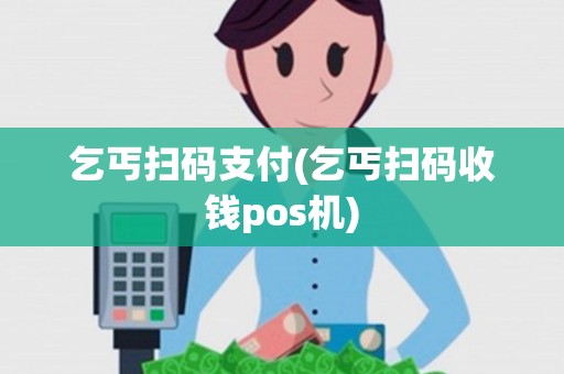 乞丐扫码支付(乞丐扫码收钱pos机)