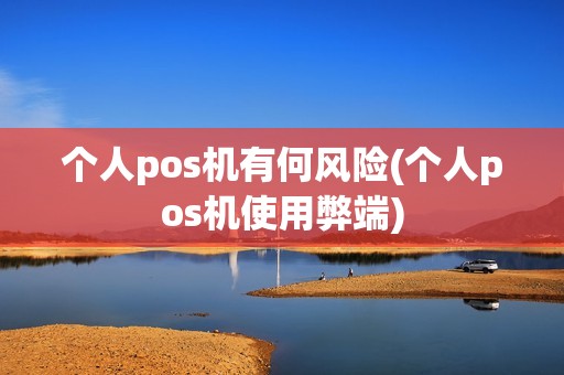 个人pos机有何风险(个人pos机使用弊端)