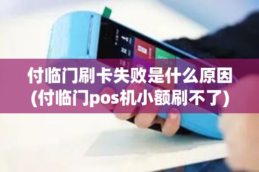 付临门刷卡失败是什么原因(付临门pos机小额刷不了)