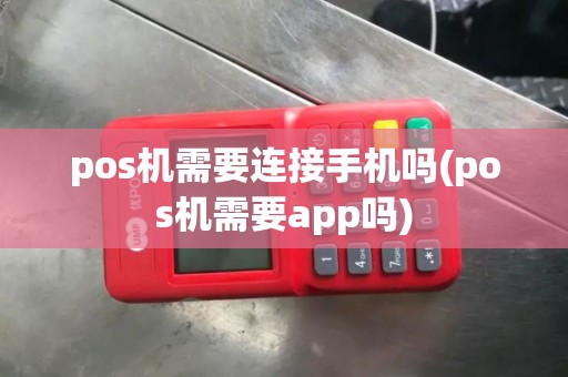 pos机需要连接手机吗(pos机需要app吗)