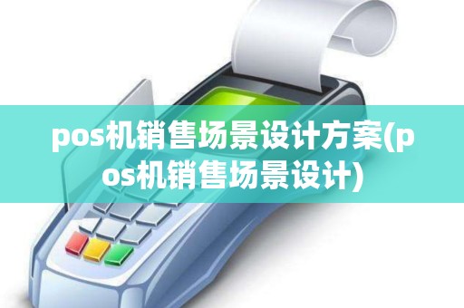 pos机销售场景设计方案(pos机销售场景设计)