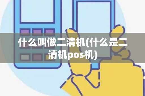什么叫做二清机(什么是二清机pos机)