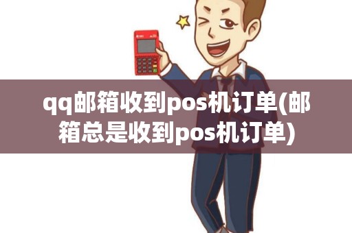 qq邮箱收到pos机订单(邮箱总是收到pos机订单)