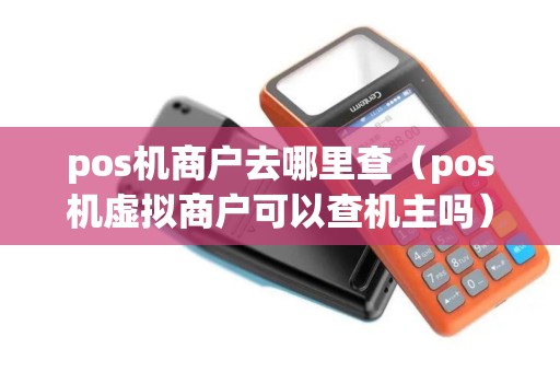 pos机商户去哪里查（pos机虚拟商户可以查机主吗）