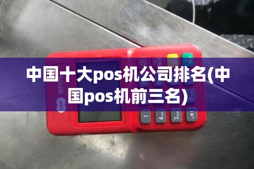 中国十大pos机公司排名(中国pos机前三名)