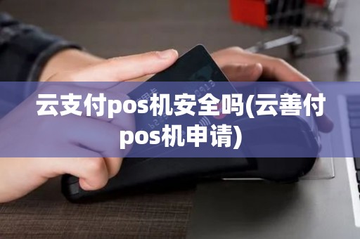 云支付pos机安全吗(云善付pos机申请)