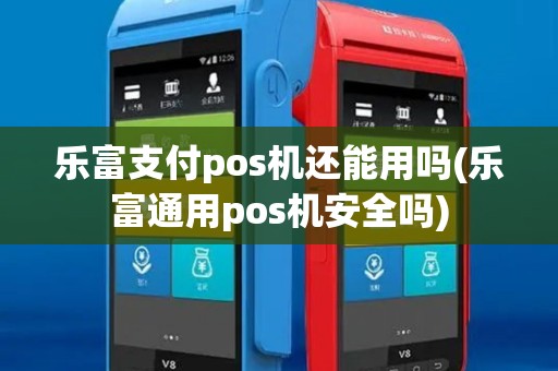乐富支付pos机还能用吗(乐富通用pos机安全吗)