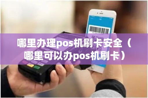 哪里办理pos机刷卡安全（哪里可以办pos机刷卡）