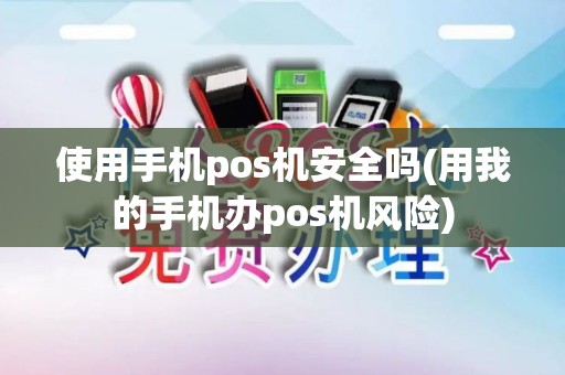 使用手机pos机安全吗(用我的手机办pos机风险)