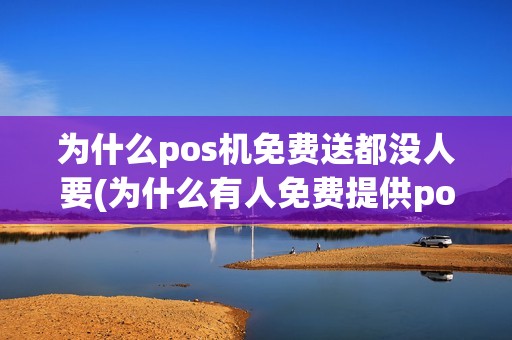 为什么pos机免费送都没人要(为什么有人免费提供pos机)