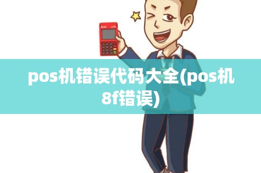 pos机错误代码大全(pos机8f错误) pos机错误代码大全(pos机8f错误)