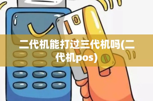 二代机能打过三代机吗(二代机pos)