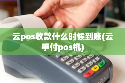 云pos收款什么时候到账(云手付pos机)