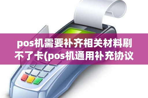 pos机需要补齐相关材料刷不了卡(pos机通用补充协议)