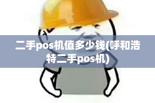 二手pos机值多少钱(呼和浩特二手pos机)