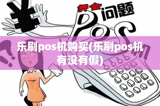乐刷pos机购买(乐刷pos机有没有假)