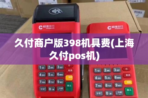 久付商户版398机具费(上海久付pos机)