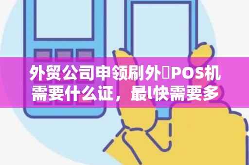 外贸公司申领刷外帀POS机需要什么证，最l快需要多少时间办下来？