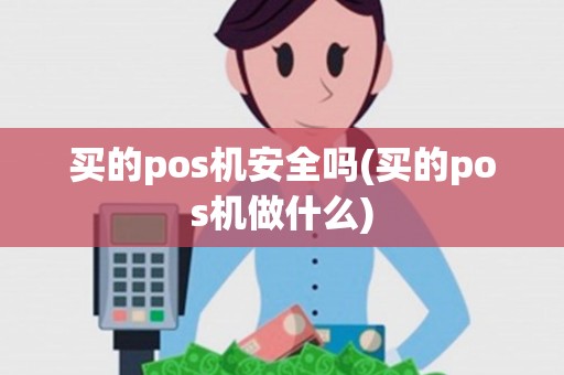 买的pos机安全吗(买的pos机做什么)