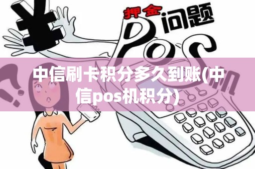 中信刷卡积分多久到账(中信pos机积分) 中信刷卡积分多久到账(中信pos机积分)