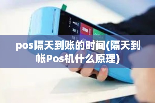 pos隔天到账的时间(隔天到帐Pos机什么原理) pos隔天到账的时间(隔天到帐Pos机什么原理)