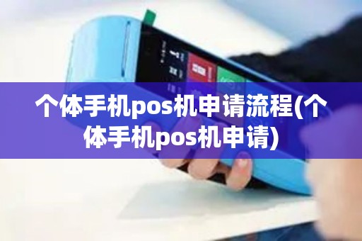 个体手机pos机申请流程(个体手机pos机申请) 个体手机pos机申请流程(个体手机pos机申请)