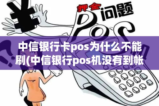 中信银行卡pos为什么不能刷(中信银行pos机没有到帐) 中信银行卡pos为什么不能刷(中信银行pos机没有到帐)