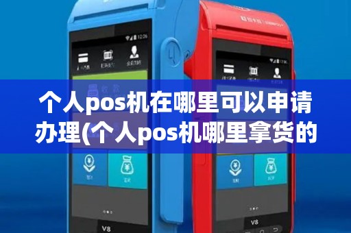 个人pos机在哪里可以申请办理(个人pos机哪里拿货的)
