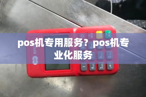 pos机专用服务？pos机专业化服务